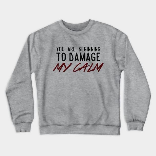 You Are Beginning To Damage My Calm Crewneck Sweatshirt by heroics